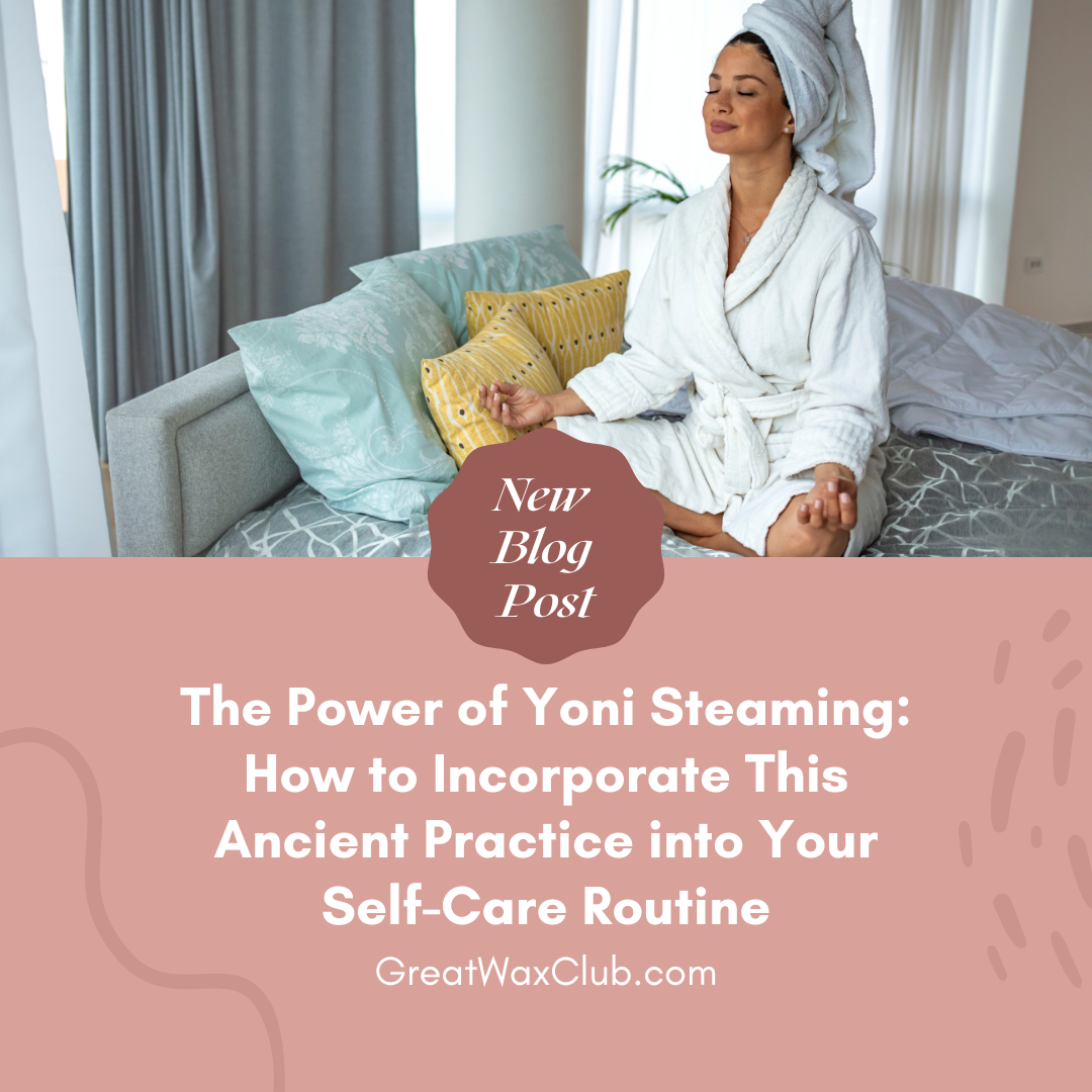 The Power of Yoni Steaming: How to Incorporate This Ancient Practice into Your Self-Care Routine