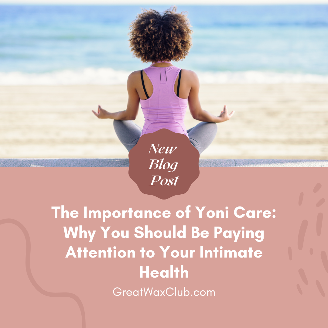 The Importance of Yoni Care: Why You Should Be Paying Attention to Your Intimate Health